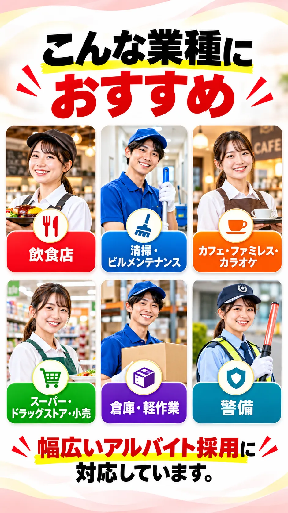 こんな業種におすすめ。飲食店、清掃・ビルメンテナンス、カフェ・ファミレス・カラオケ、スーパー・ドラッグストア・小売、倉庫・軽作業、警備。幅広いアルバイト採用に対応しています。